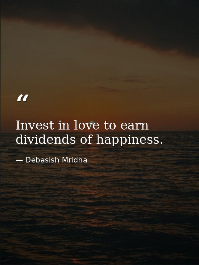 Invest in love to earn dividends of happiness. — Debasish Mridha