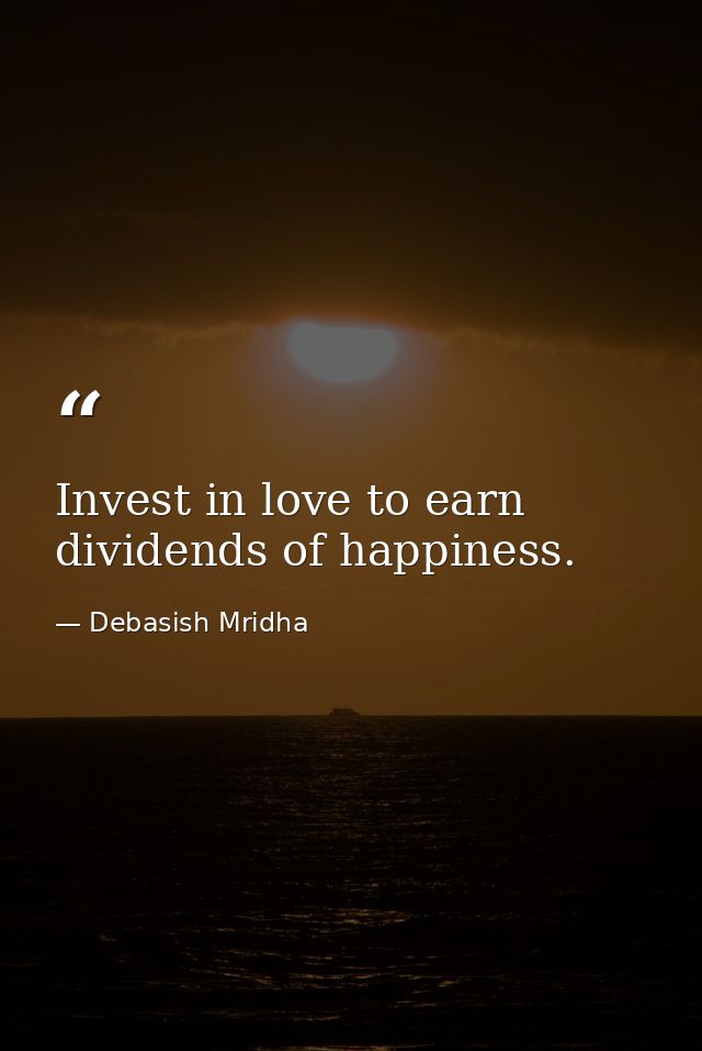 Invest in love to earn dividends of happiness. — Debasish Mridha