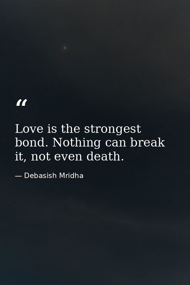 Love is the strongest bond. Nothing can break it, not even death. — Debasish Mridha