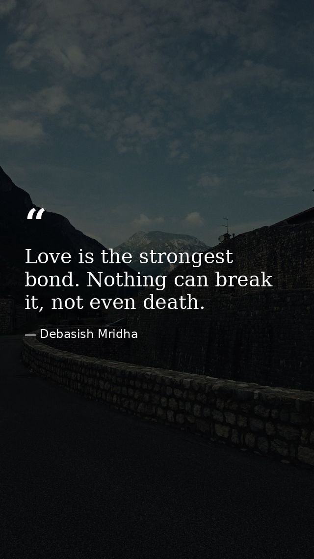 Love is the strongest bond. Nothing can break it, not even death. — Debasish Mridha