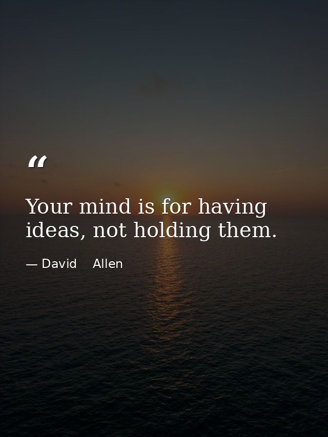 Your mind is for having ideas, not holding them. — David    Allen