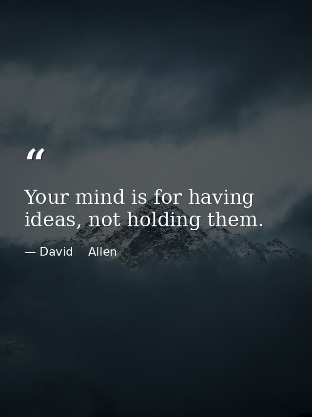 Your mind is for having ideas, not holding them. — David    Allen