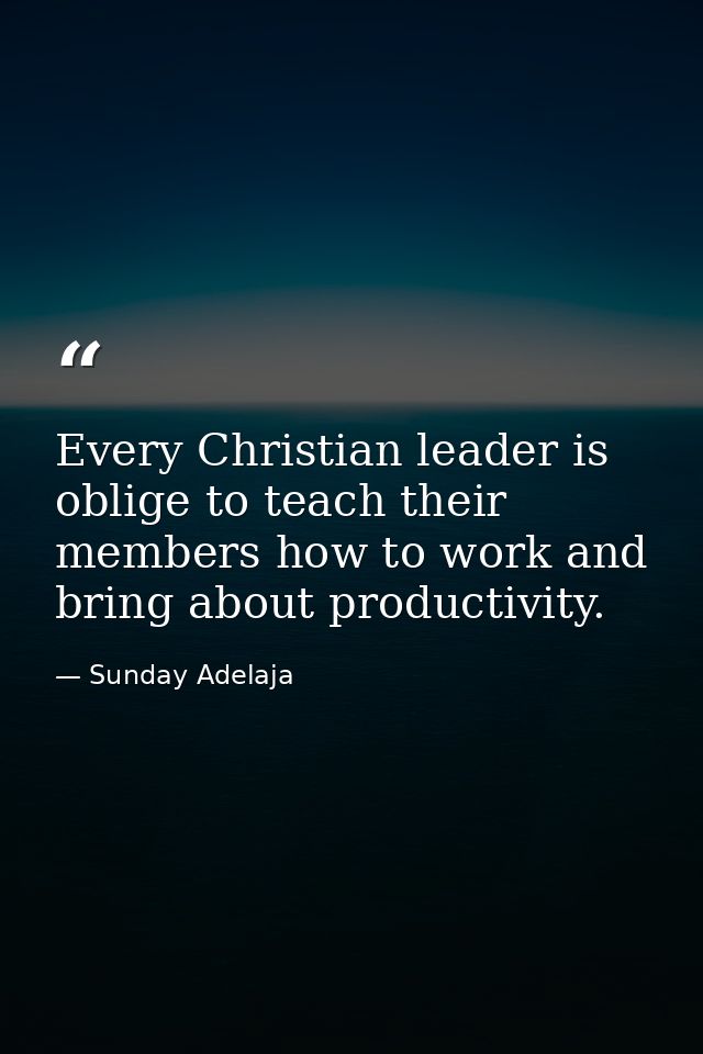 Every Christian leader is oblige to teach their members how to work and bring about productivity. — Sunday Adelaja