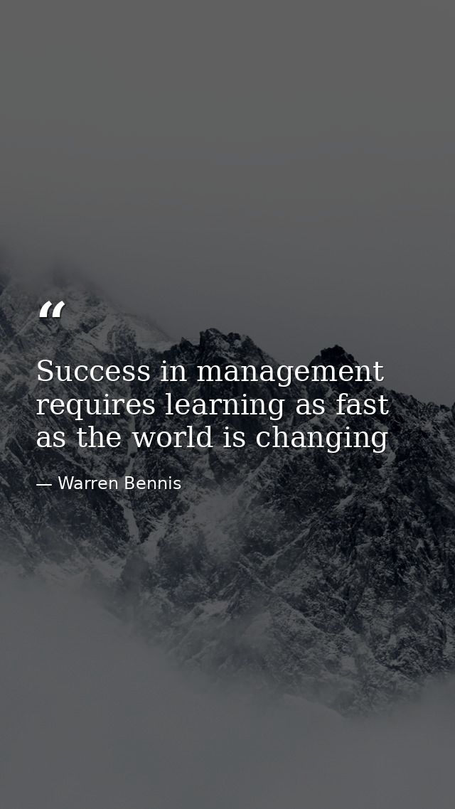 Success in management requires learning as fast as the world is changing — Warren Bennis