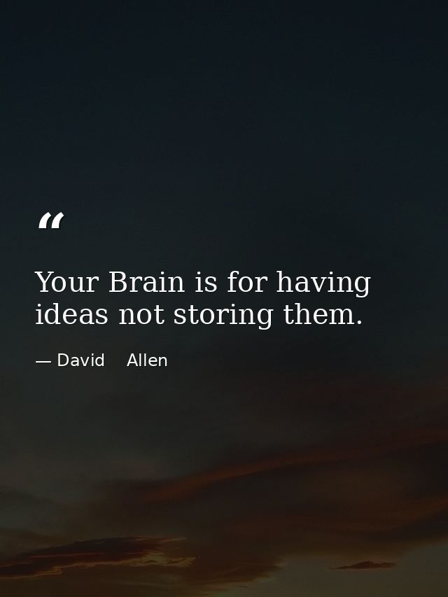 Your Brain is for having ideas not storing them. — David    Allen