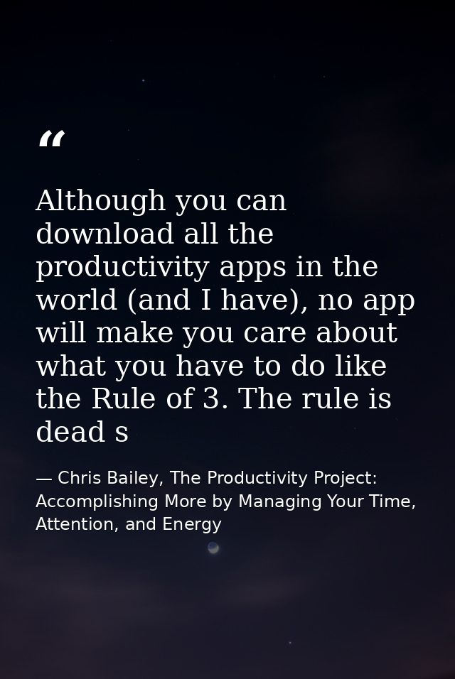 Although you can download all the productivity apps in the world (and I have), no app will make you care about what you  — Chris Bailey, The Productivity Project: Accomplishing More by Managing Your Time, Attention, and Energy