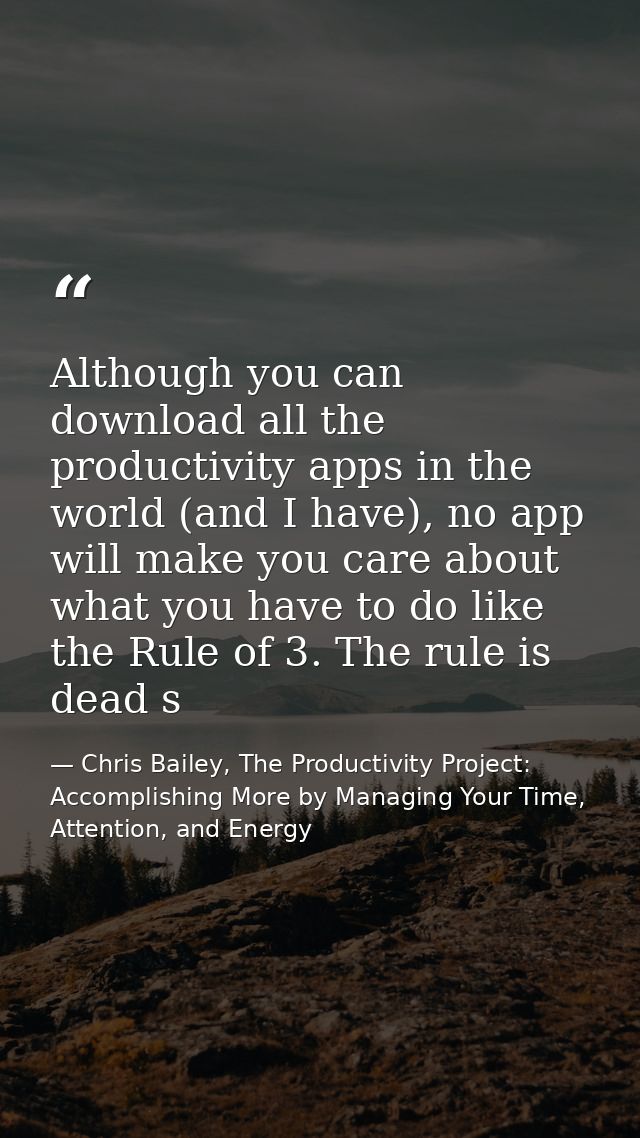 Although you can download all the productivity apps in the world (and I have), no app will make you care about what you  — Chris Bailey, The Productivity Project: Accomplishing More by Managing Your Time, Attention, and Energy