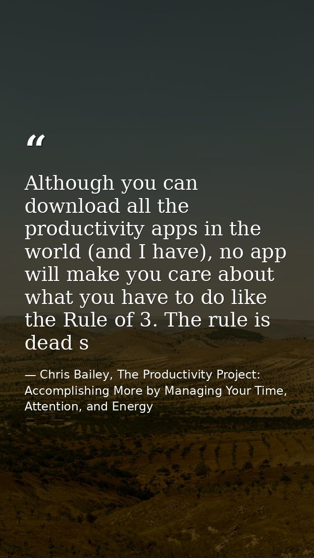 Although you can download all the productivity apps in the world (and I have), no app will make you care about what you  — Chris Bailey, The Productivity Project: Accomplishing More by Managing Your Time, Attention, and Energy