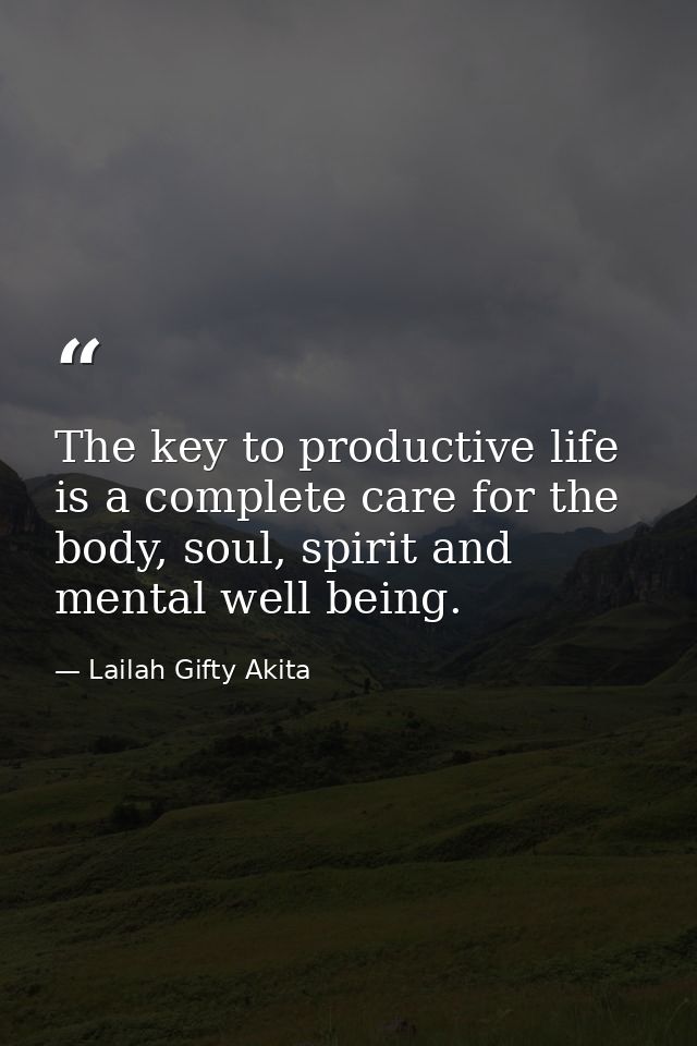 The key to productive life is a complete care for the body, soul, spirit and mental well being. — Lailah Gifty Akita