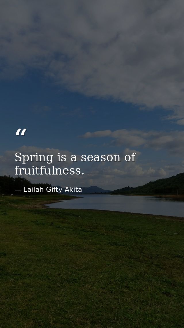 Spring is a season of fruitfulness. — Lailah Gifty Akita