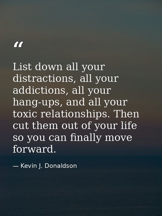 List down all your distractions, all your addictions, all your hang-ups, and all your toxic relationships. Then cut them — Kevin J. Donaldson