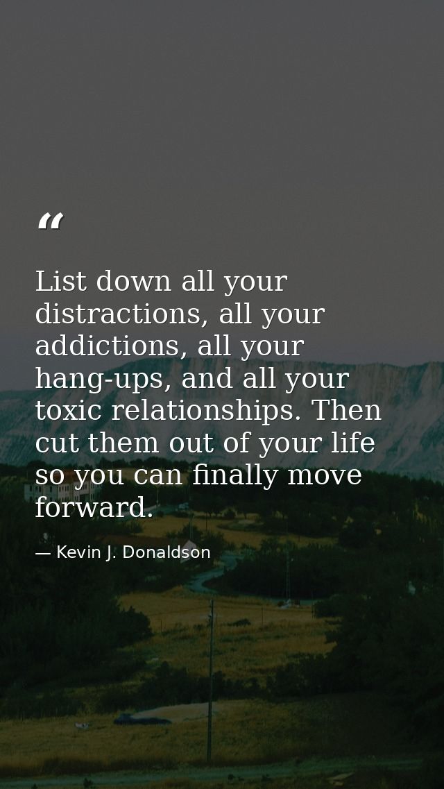 List down all your distractions, all your addictions, all your hang-ups, and all your toxic relationships. Then cut them — Kevin J. Donaldson