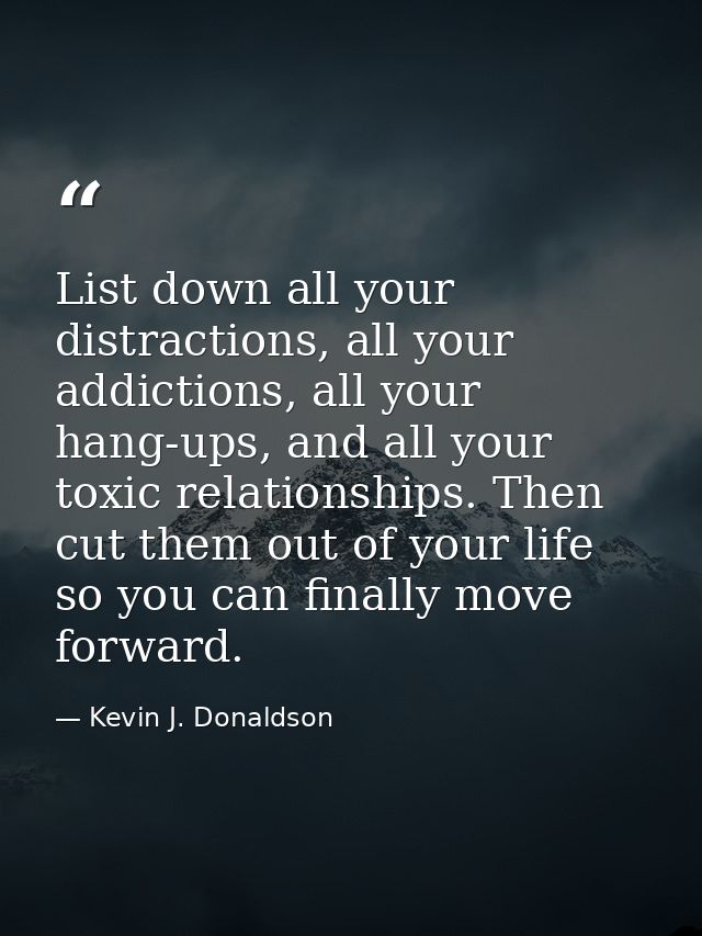 List down all your distractions, all your addictions, all your hang-ups, and all your toxic relationships. Then cut them — Kevin J. Donaldson