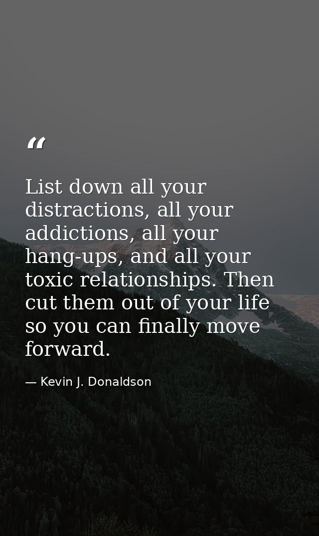 List down all your distractions, all your addictions, all your hang-ups, and all your toxic relationships. Then cut them — Kevin J. Donaldson