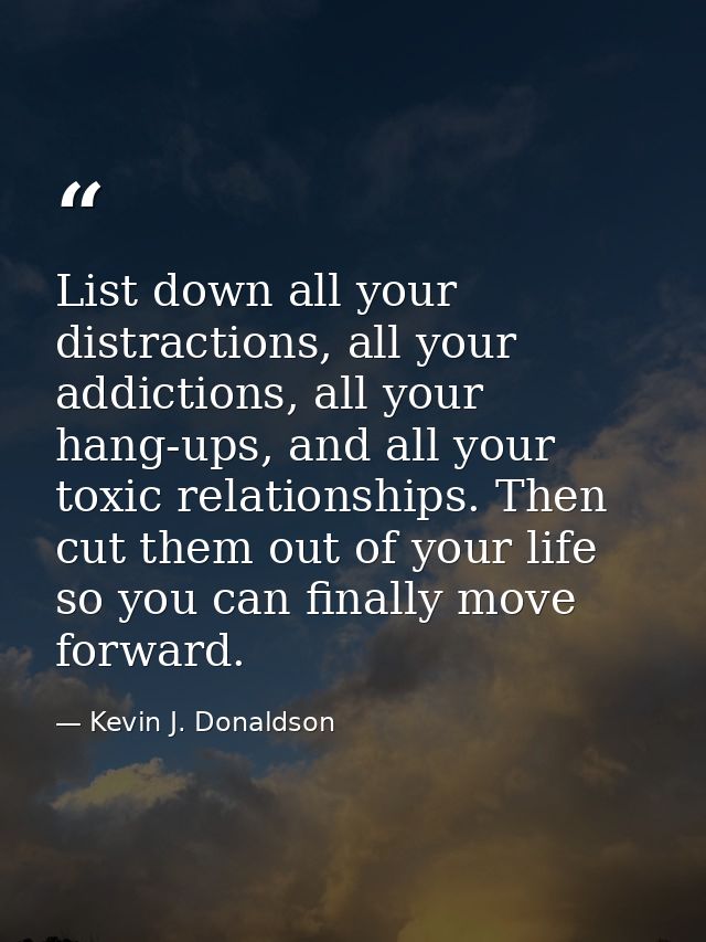 List down all your distractions, all your addictions, all your hang-ups, and all your toxic relationships. Then cut them — Kevin J. Donaldson