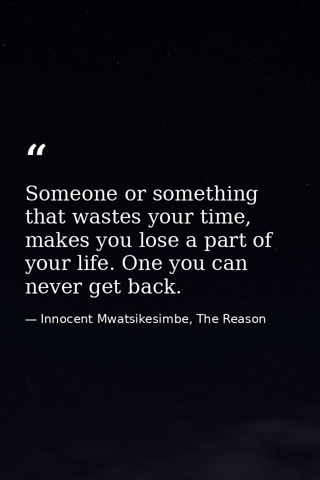Someone or something that wastes your time, makes you lose a part of your life. One you can never get back. — Innocent Mwatsikesimbe, The Reason