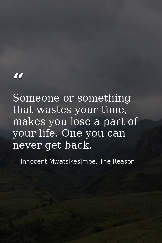 Someone or something that wastes your time, makes you lose a part of your life. One you can never get back. — Innocent Mwatsikesimbe, The Reason