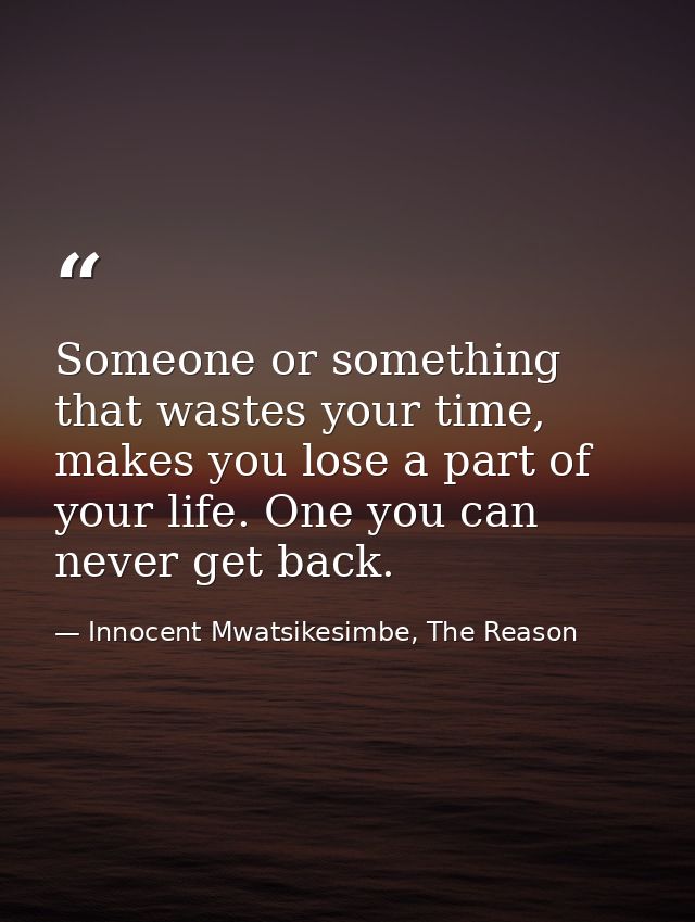 Someone or something that wastes your time, makes you lose a part of your life. One you can never get back. — Innocent Mwatsikesimbe, The Reason
