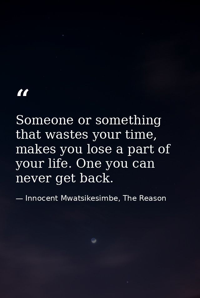 Someone or something that wastes your time, makes you lose a part of your life. One you can never get back. — Innocent Mwatsikesimbe, The Reason