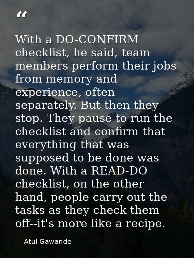 With a DO-CONFIRM checklist, he said, team members perform their jobs from memory and experience, often separately. But  — Atul Gawande