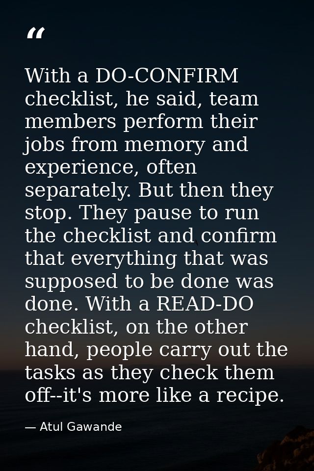 With a DO-CONFIRM checklist, he said, team members perform their jobs from memory and experience, often separately. But  — Atul Gawande