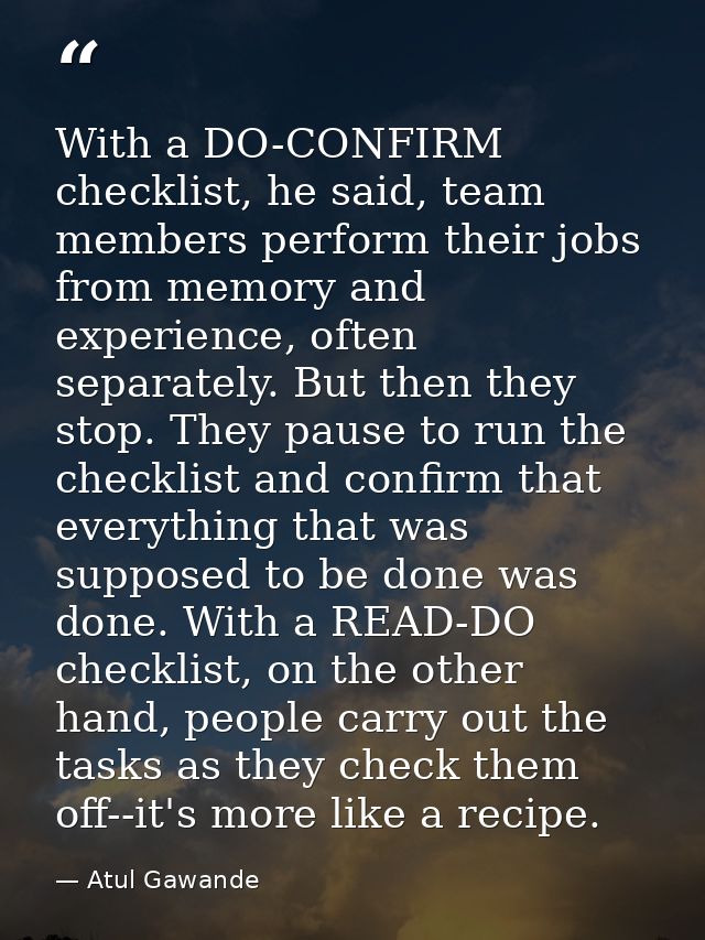 With a DO-CONFIRM checklist, he said, team members perform their jobs from memory and experience, often separately. But  — Atul Gawande