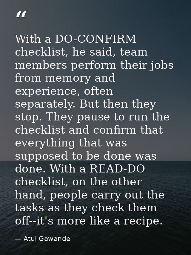 With a DO-CONFIRM checklist, he said, team members perform their jobs from memory and experience, often separately. But  — Atul Gawande