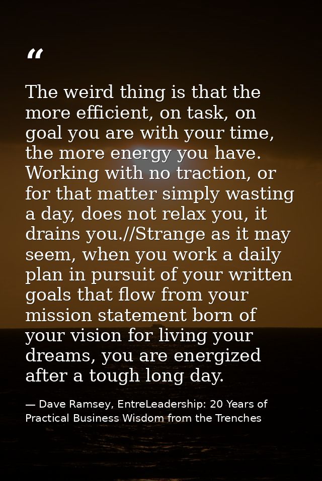 The weird thing is that the more efficient, on task, on goal you are with your time, the more energy you have. Working w — Dave Ramsey, EntreLeadership: 20 Years of Practical Business Wisdom from the Trenches