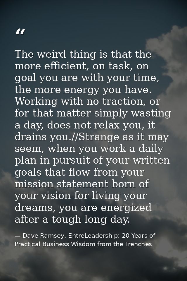 The weird thing is that the more efficient, on task, on goal you are with your time, the more energy you have. Working w — Dave Ramsey, EntreLeadership: 20 Years of Practical Business Wisdom from the Trenches
