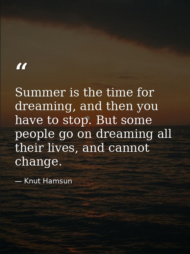 Summer is the time for dreaming, and then you have to stop. But some people go on dreaming all their lives, and cannot c — Knut Hamsun