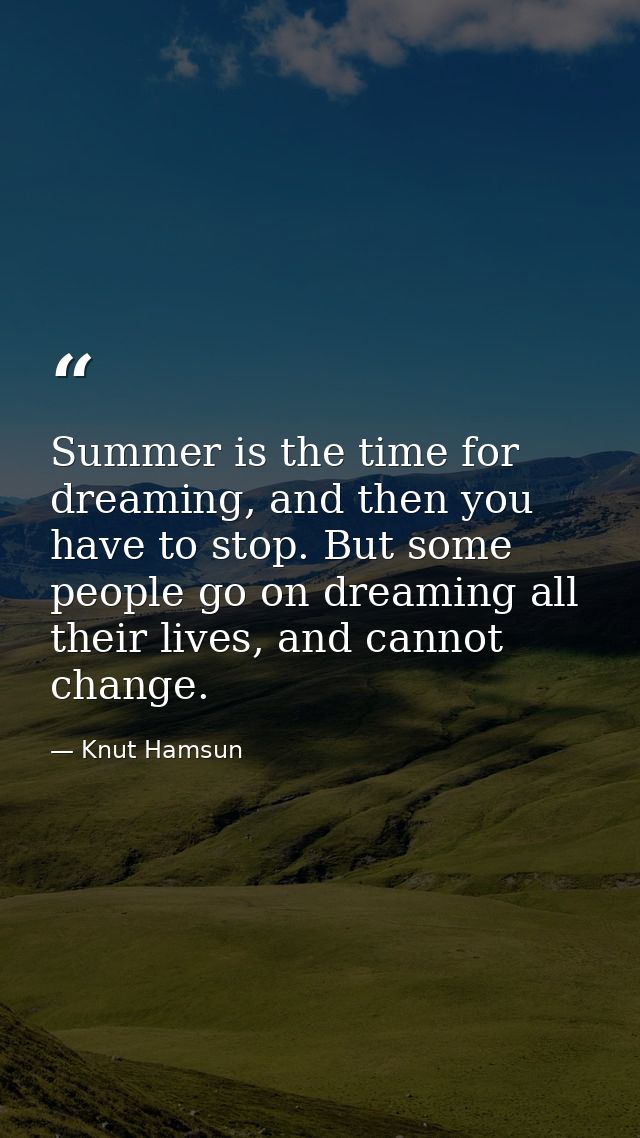 Summer is the time for dreaming, and then you have to stop. But some people go on dreaming all their lives, and cannot c — Knut Hamsun