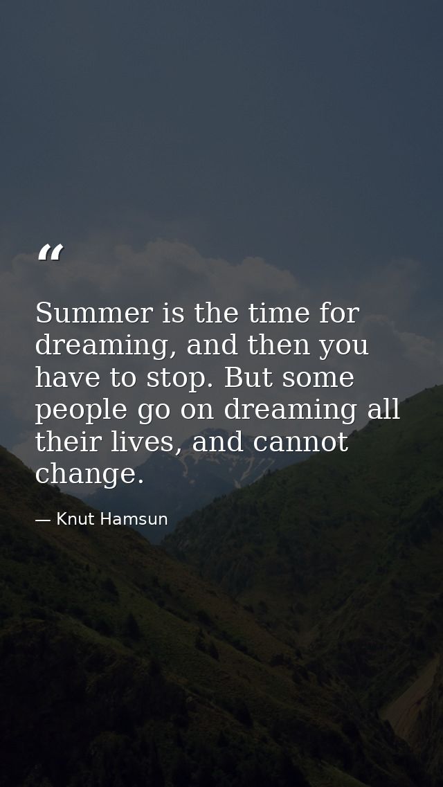 Summer is the time for dreaming, and then you have to stop. But some people go on dreaming all their lives, and cannot c — Knut Hamsun