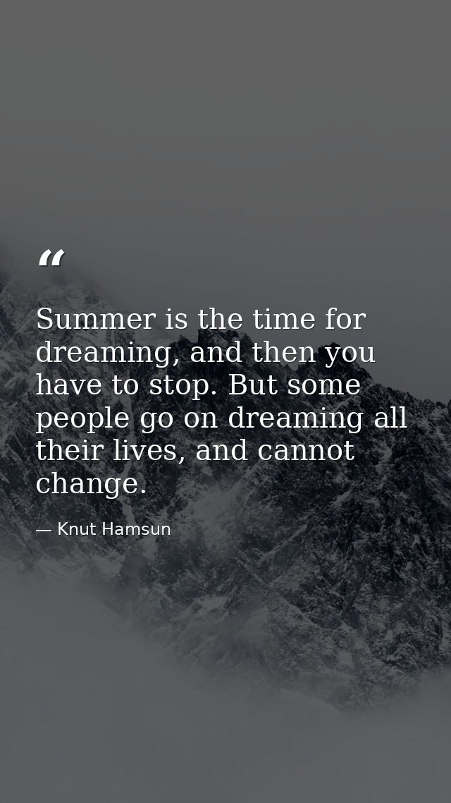Summer is the time for dreaming, and then you have to stop. But some people go on dreaming all their lives, and cannot c — Knut Hamsun