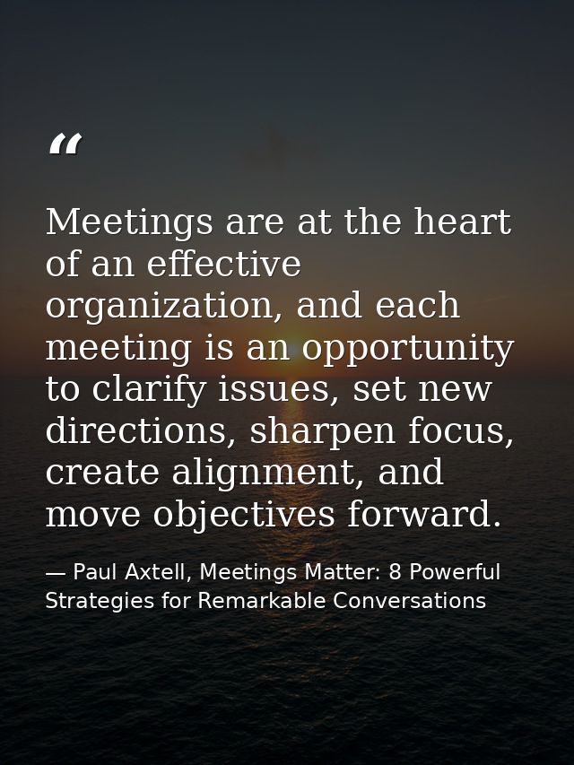 Meetings are at the heart of an effective organization, and each meeting is an opportunity to clarify issues, set new di — Paul Axtell, Meetings Matter: 8 Powerful Strategies for Remarkable Conversations