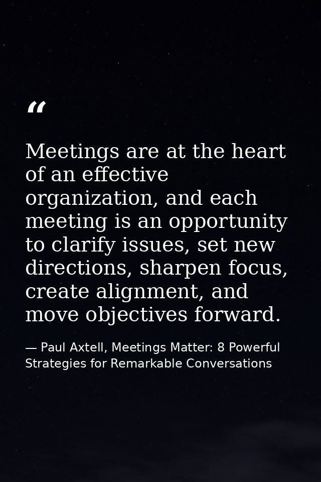 Meetings are at the heart of an effective organization, and each meeting is an opportunity to clarify issues, set new di — Paul Axtell, Meetings Matter: 8 Powerful Strategies for Remarkable Conversations