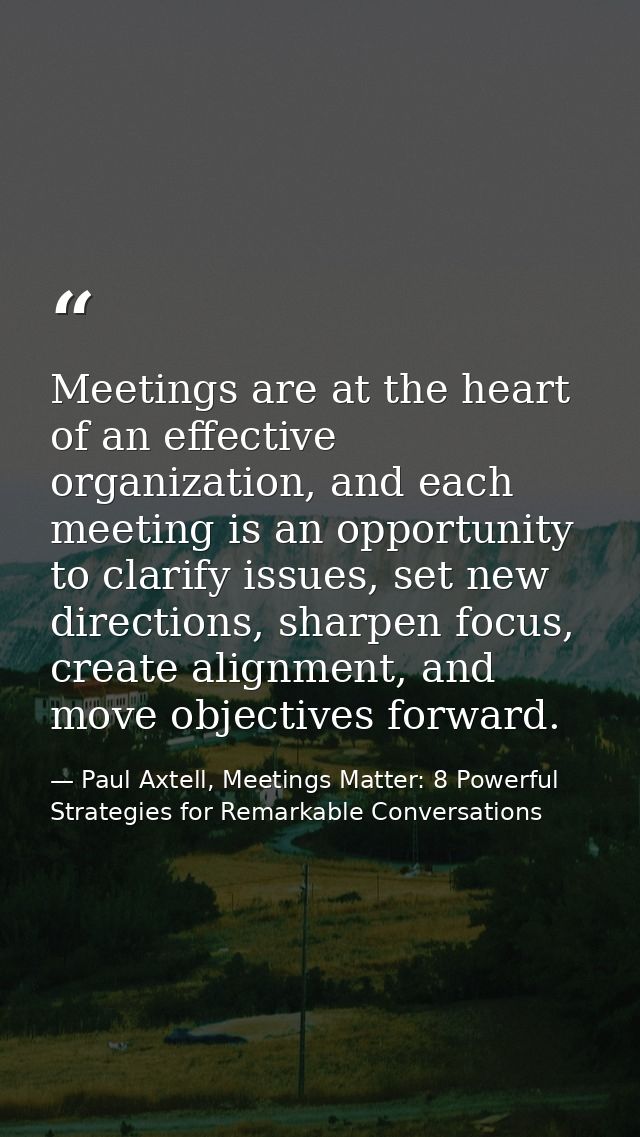 Meetings are at the heart of an effective organization, and each meeting is an opportunity to clarify issues, set new di — Paul Axtell, Meetings Matter: 8 Powerful Strategies for Remarkable Conversations