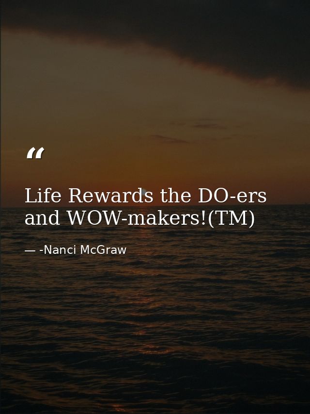 Life Rewards the DO-ers and WOW-makers!(TM) — -Nanci McGraw