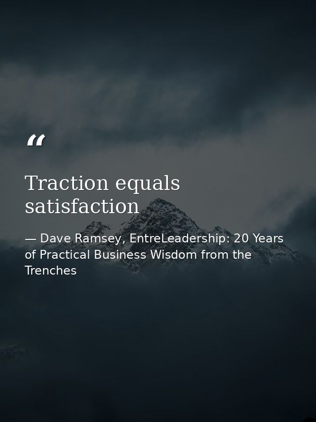 Traction equals satisfaction — Dave Ramsey, EntreLeadership: 20 Years of Practical Business Wisdom from the Trenches