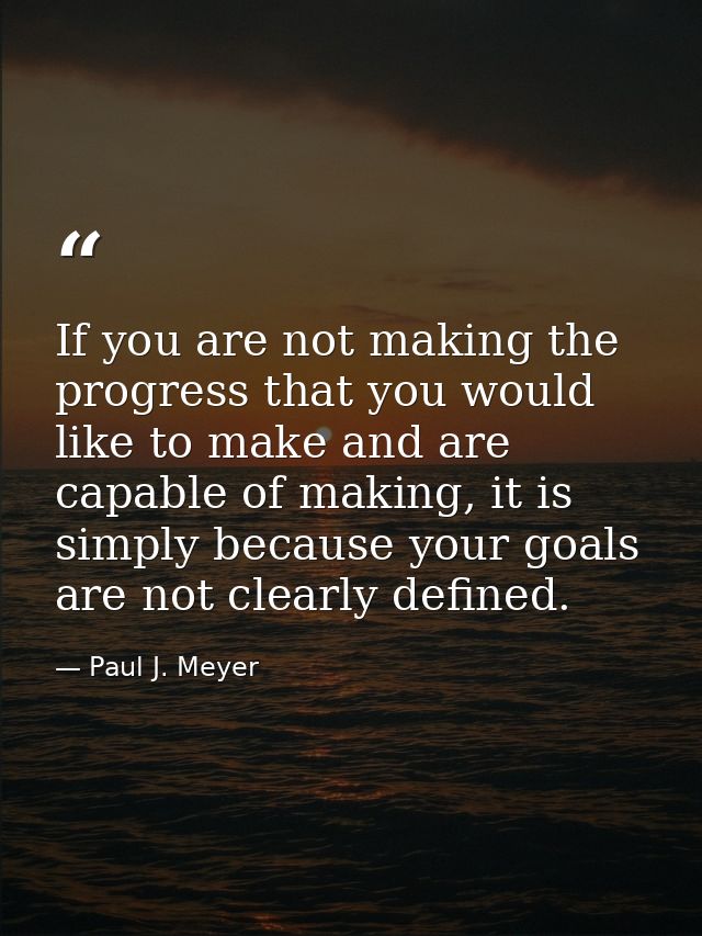 If you are not making the progress that you would like to make and are capable of making, it is simply because your goal — Paul J. Meyer