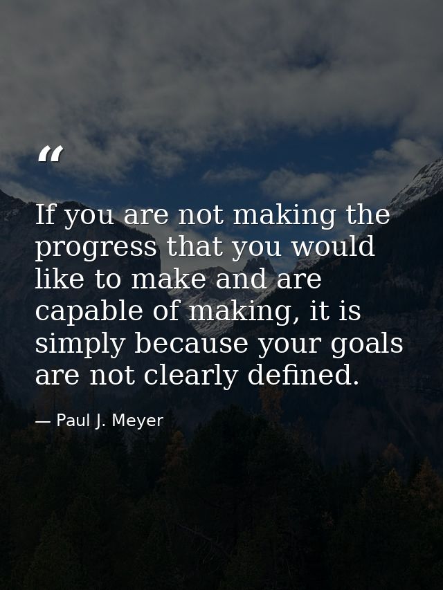 If you are not making the progress that you would like to make and are capable of making, it is simply because your goal — Paul J. Meyer