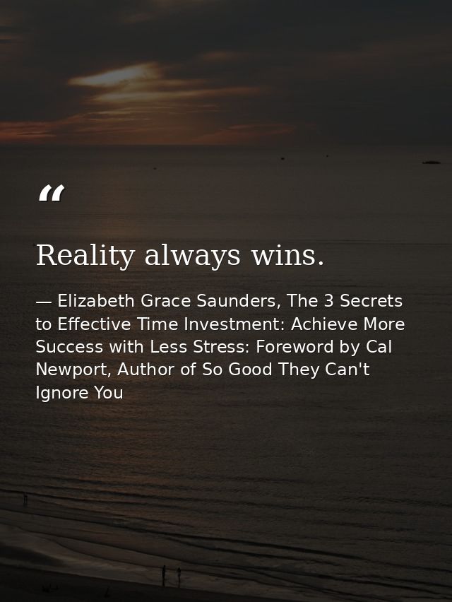 Reality always wins. — Elizabeth Grace Saunders, The 3 Secrets to Effective Time Investment: Achieve More Success with Less Stress: Foreword by Cal Newport, Author of So Good They Can't Ignore You