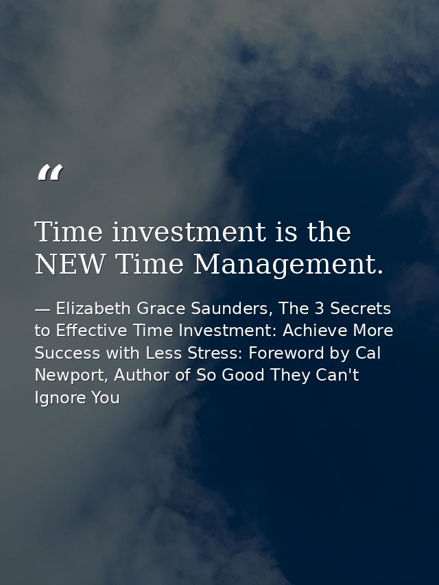 Time investment is the NEW Time Management. — Elizabeth Grace Saunders, The 3 Secrets to Effective Time Investment: Achieve More Success with Less Stress: Foreword by Cal Newport, Author of So Good They Can't Ignore You
