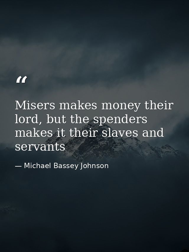 Misers makes money their lord, but the spenders makes it their slaves and servants — Michael Bassey Johnson