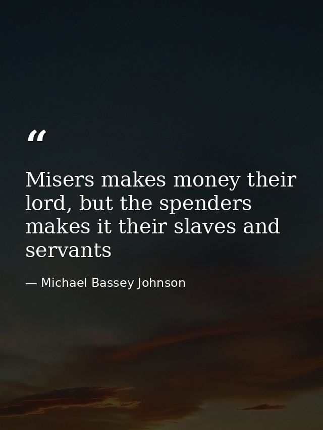 Misers makes money their lord, but the spenders makes it their slaves and servants — Michael Bassey Johnson