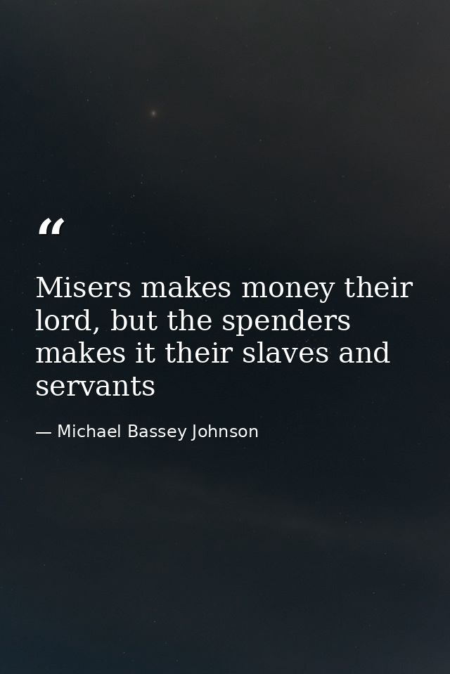 Misers makes money their lord, but the spenders makes it their slaves and servants — Michael Bassey Johnson