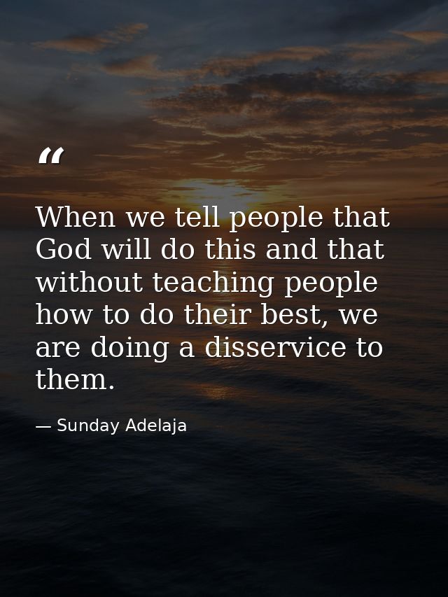When we tell people that God will do this and that without teaching people how to do their best, we are doing a disservi — Sunday Adelaja