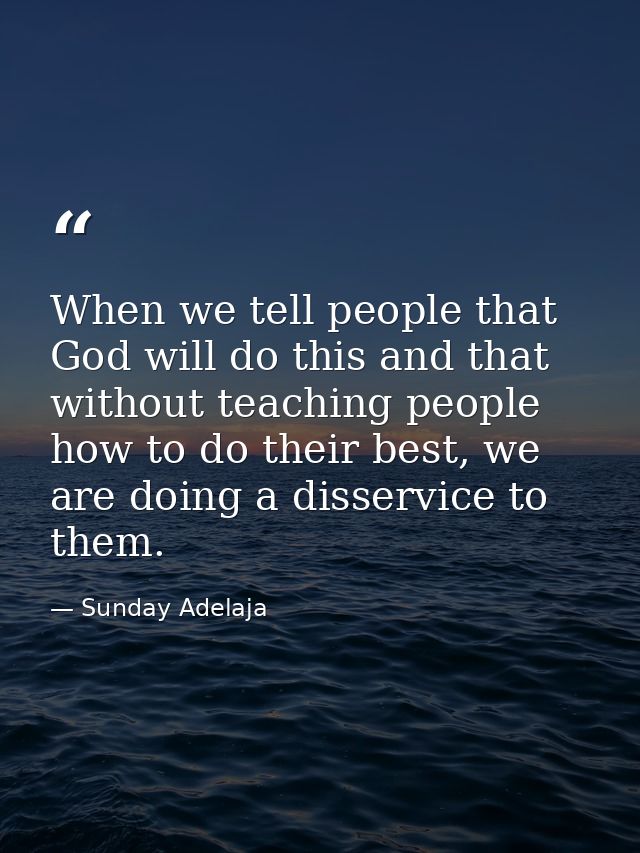 When we tell people that God will do this and that without teaching people how to do their best, we are doing a disservi — Sunday Adelaja