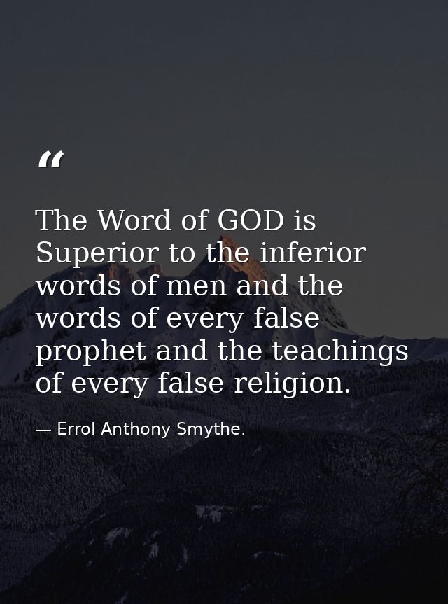 The Word of GOD is Superior to the inferior words of men and the words of every false prophet and the teachings of every — Errol Anthony Smythe.