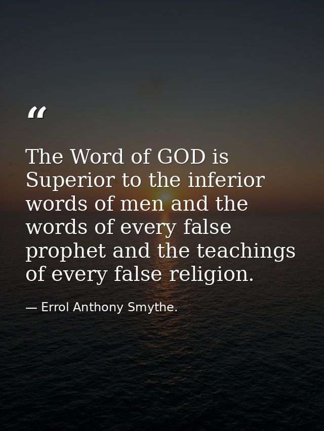 The Word of GOD is Superior to the inferior words of men and the words of every false prophet and the teachings of every — Errol Anthony Smythe.