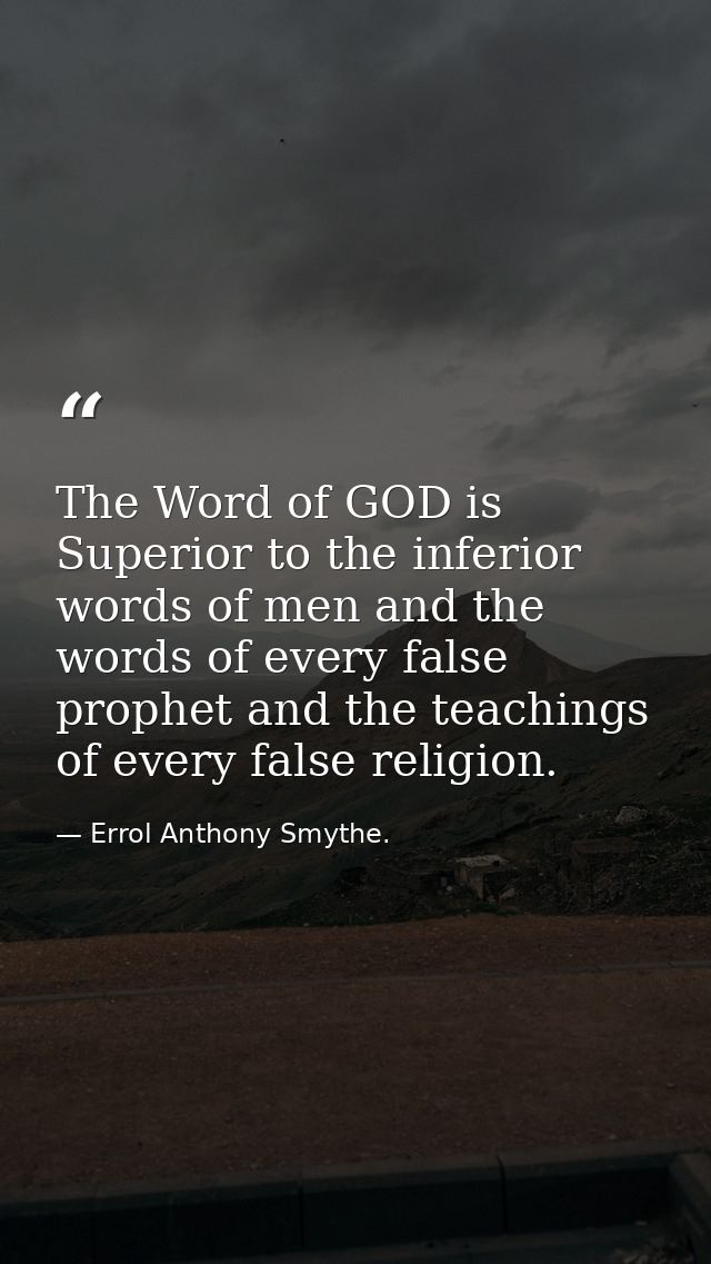 The Word of GOD is Superior to the inferior words of men and the words of every false prophet and the teachings of every — Errol Anthony Smythe.